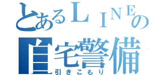 とあるＬＩＮＥの自宅警備委員（引きこもり）