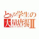 とある学生の大量唐揚Ⅱ（びっくりチキン）