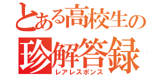 とある高校生の珍解答録（レアレスポンス）