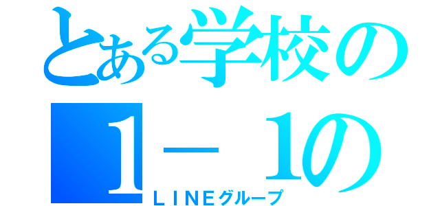 とある学校の１－１の（ＬＩＮＥグループ）