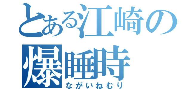 とある江崎の爆睡時（ながいねむり）