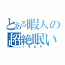 とある暇人の超絶眠い（くそねみ）