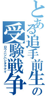 とある追手前生の受験戦争（ロウニンハシタクナイ）