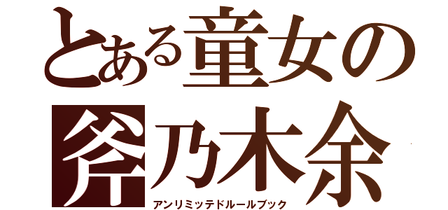 とある童女の斧乃木余絃（アンリミッテドルールブック）