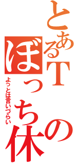 とあるＴのぼっち休み（よっとは言いづらい）