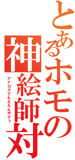 とあるホモの神絵師対抗（アナログでもええんやで？）