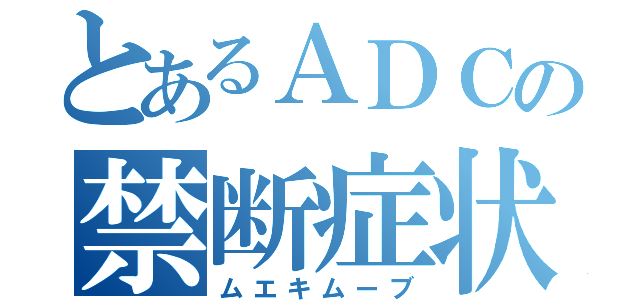 とあるＡＤＣの禁断症状（ムエキムーブ）