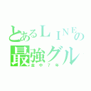 とあるＬＩＮＥの最強グル（金中７年）