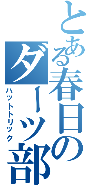 とある春日のダーツ部（ハットトリック）