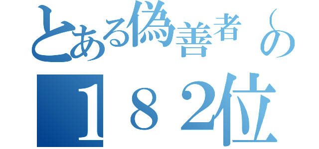 とある偽善者（ずんだ性愛）の１８２位（）