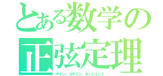 とある数学の正弦定理（サイン、コサイン、タンジェント）