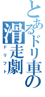 とあるドリ車の滑走劇（ドリフト）