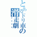 とあるドリ車の滑走劇（ドリフト）