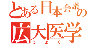 とある日本会議の広大医学部長（う　よ　く）