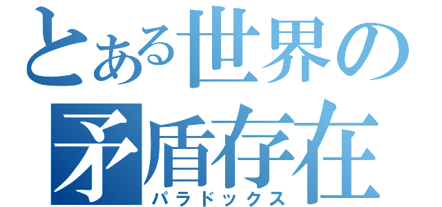 とある世界の矛盾存在（パラドックス）