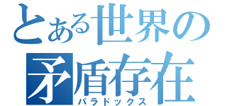 とある世界の矛盾存在（パラドックス）