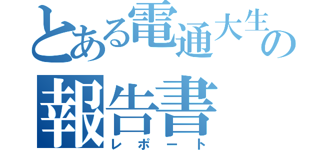 とある電通大生の報告書（レポート）