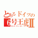 とあるドイツの６号王虎Ⅱ（キング・ティーガー）