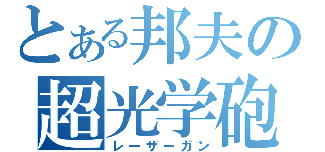 とある邦夫の超光学砲（レーザーガン）