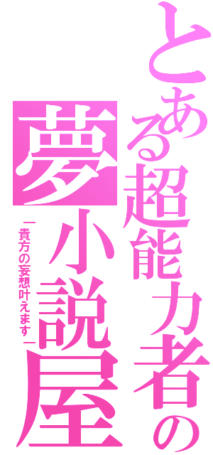 とある超能力者の夢小説屋（｜貴方の妄想叶えます｜）