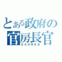 とある政府の官房長官（えだのゆきお）