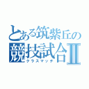 とある筑紫丘の競技試合Ⅱ（クラスマッチ）