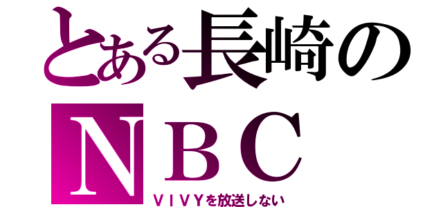 とある長崎のＮＢＣ（ＶＩＶＹを放送しない）