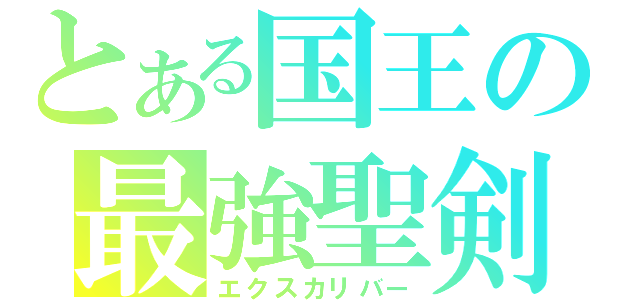 とある国王の最強聖剣（エクスカリバー）