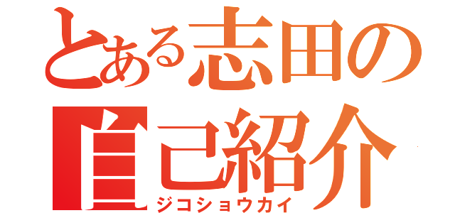 とある志田の自己紹介（ジコショウカイ）