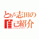 とある志田の自己紹介（ジコショウカイ）