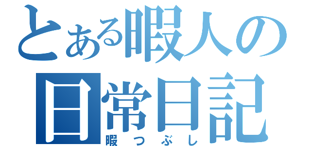 とある暇人の日常日記（暇つぶし）