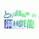 とある餞煽颱　の鋼核氈龍（ルシーファード・アイズ・カタレウス）