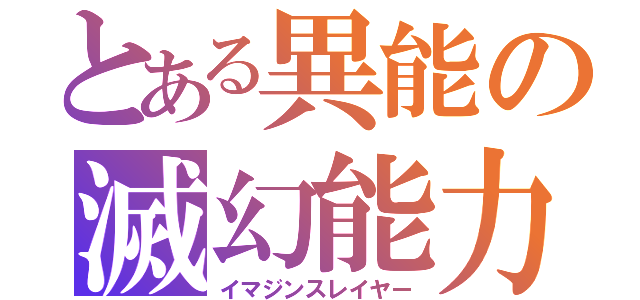 とある異能の滅幻能力（イマジンスレイヤー）