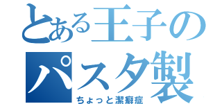 とある王子のパスタ製作（ちょっと潔癖症）