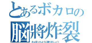 とあるボカロの脳將炸裂（さぁ狂ったように踊りましょう）