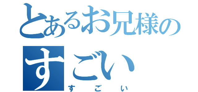 とあるお兄様のすごい（す　ご　い）