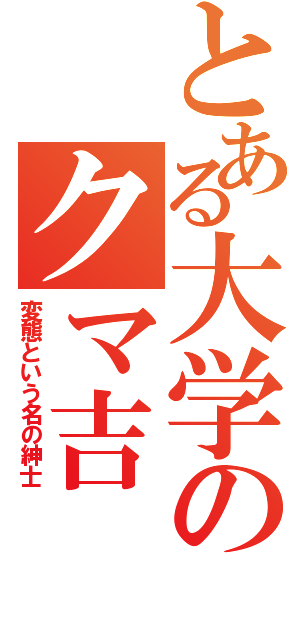 とある大学のクマ吉（変態という名の紳士）