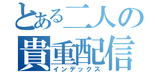 とある二人の貴重配信（インデックス）