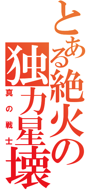 とある絶火の独力星壊（真の戦士）