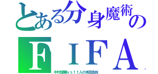 とある分身魔術のＦＩＦＡ（中村俊輔ｖｓ１１人の本田圭佑 ）