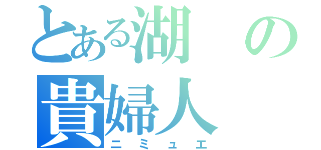 とある湖の貴婦人（ニミュエ）