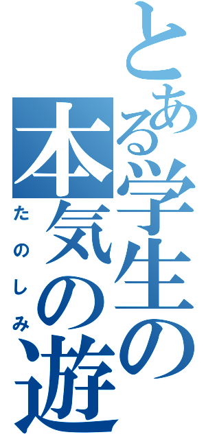 とある学生の本気の遊び（たのしみ）