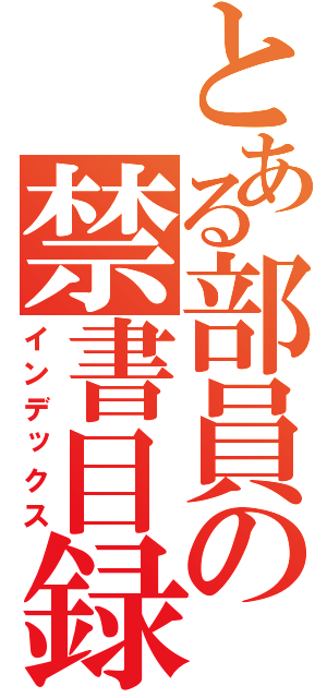 とある部員の禁書目録（インデックス）