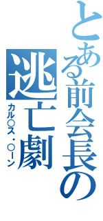 とある前会長の逃亡劇Ⅱ（カル○ス・○ーン）