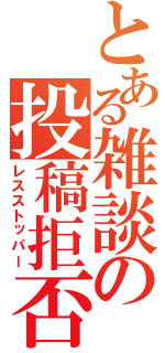 とある雑談の投稿拒否（レスストッパー）