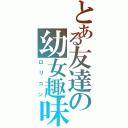 とある友達の幼女趣味（ロリコン）