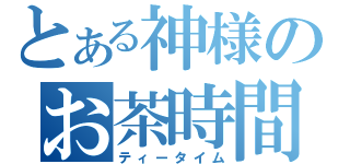 とある神様のお茶時間（ティータイム）