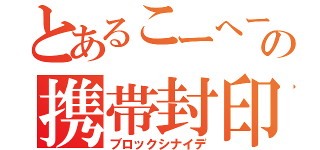 とあるこーへーの携帯封印（ブロックシナイデ）