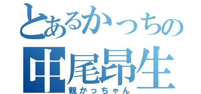 とあるかっちの中尾昂生（親かっちゃん）