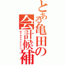 とある亀田の会計候補（ゼッタイフシンニン）